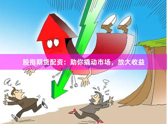 股指期货配资：助你撬动市场，放大收益