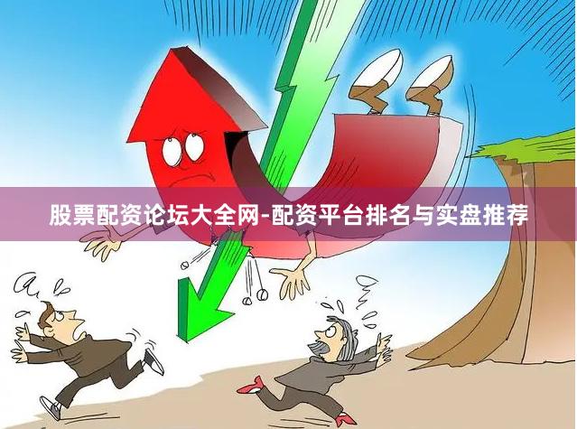 股票配资论坛大全网-配资平台排名与实盘推荐