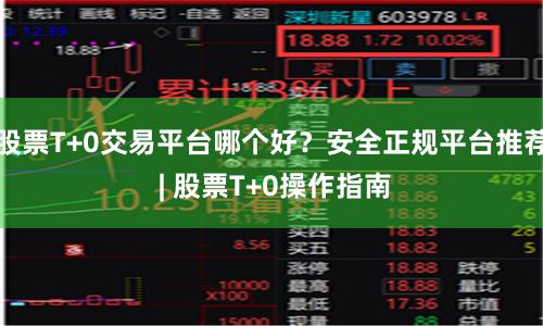 股票T+0交易平台哪个好？安全正规平台推荐 | 股票T+0操作指南