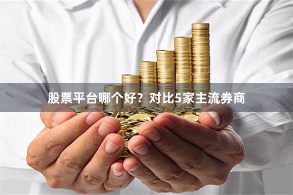 股票平台哪个好?对比5家主流券商